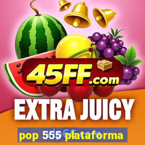 pop 555 plataforma